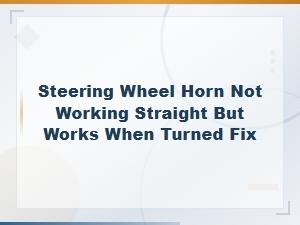 Steering Wheel Horn Only Works When Turned: Clock Spring Repair Guide