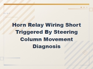 Diagnosing Horn Relay Wiring Shorts From Steering Column Movement
