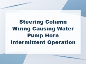 Steering Column Wiring Issues Causing Intermittent Horn and Water Pump Operation